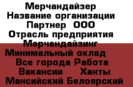 Мерчандайзер › Название организации ­ Партнер, ООО › Отрасль предприятия ­ Мерчендайзинг › Минимальный оклад ­ 1 - Все города Работа » Вакансии   . Ханты-Мансийский,Белоярский г.